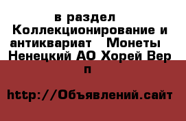  в раздел : Коллекционирование и антиквариат » Монеты . Ненецкий АО,Хорей-Вер п.